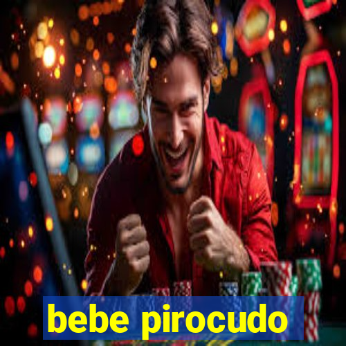 bebe pirocudo